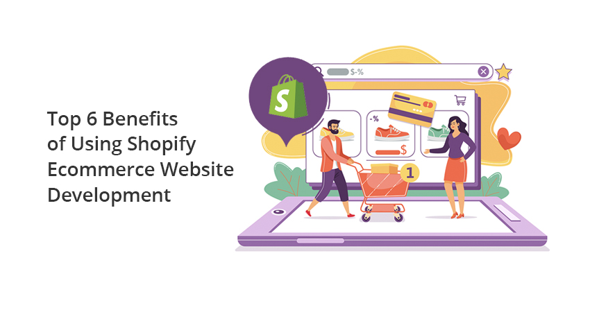 Top 6 Benefits of Using Shopify E-commerce Website Development